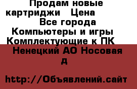 Продам новые картриджи › Цена ­ 2 300 - Все города Компьютеры и игры » Комплектующие к ПК   . Ненецкий АО,Носовая д.